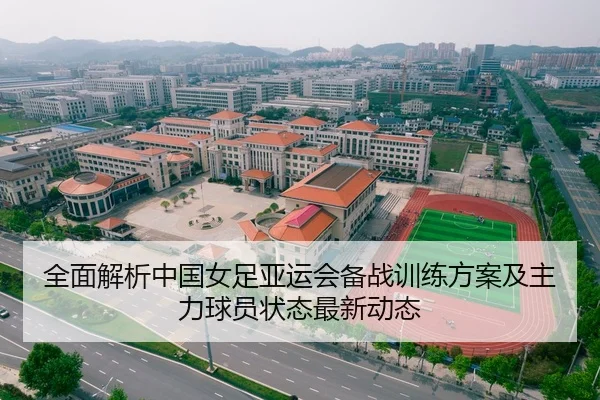 全面解析中国女足亚运会备战训练方案及主力球员状态最新动态 | YABO SPORTS